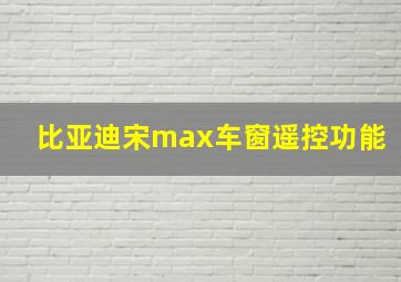 比亚迪宋max车窗遥控功能