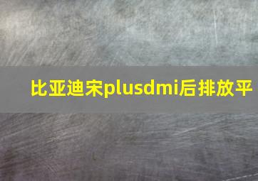 比亚迪宋plusdmi后排放平