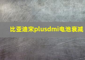 比亚迪宋plusdmi电池衰减