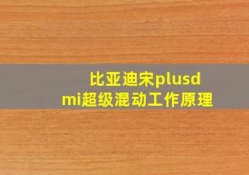 比亚迪宋plusdmi超级混动工作原理