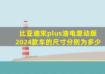 比亚迪宋plus油电混动版2024款车的尺寸分别为多少