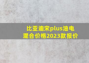 比亚迪宋plus油电混合价格2023款报价