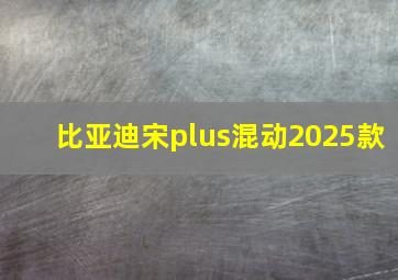 比亚迪宋plus混动2025款