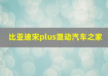 比亚迪宋plus混动汽车之家