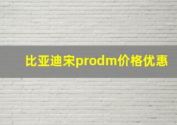 比亚迪宋prodm价格优惠