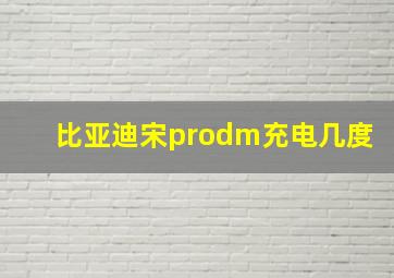 比亚迪宋prodm充电几度