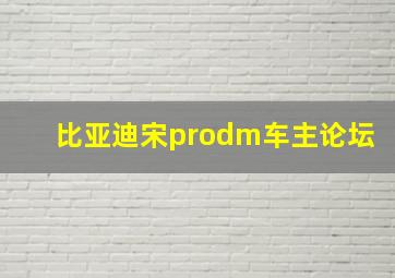 比亚迪宋prodm车主论坛