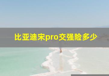 比亚迪宋pro交强险多少