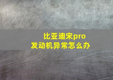 比亚迪宋pro发动机异常怎么办