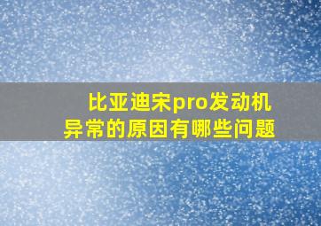 比亚迪宋pro发动机异常的原因有哪些问题