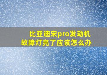 比亚迪宋pro发动机故障灯亮了应该怎么办