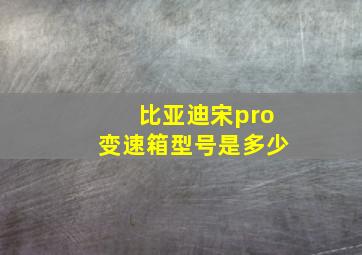 比亚迪宋pro变速箱型号是多少