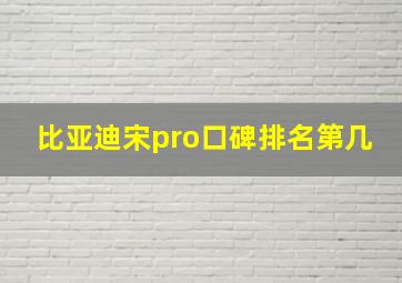 比亚迪宋pro口碑排名第几