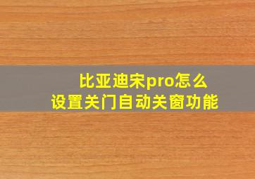 比亚迪宋pro怎么设置关门自动关窗功能