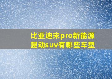 比亚迪宋pro新能源混动suv有哪些车型