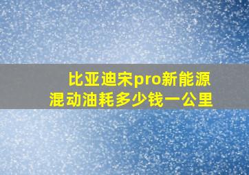 比亚迪宋pro新能源混动油耗多少钱一公里