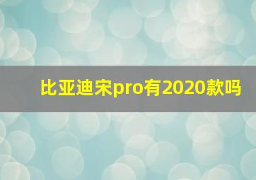 比亚迪宋pro有2020款吗