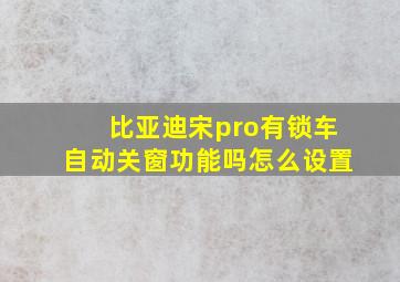 比亚迪宋pro有锁车自动关窗功能吗怎么设置