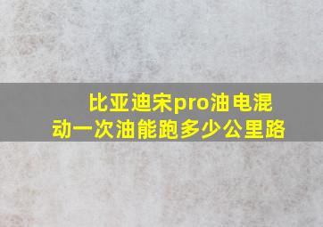 比亚迪宋pro油电混动一次油能跑多少公里路