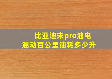 比亚迪宋pro油电混动百公里油耗多少升