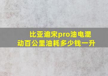 比亚迪宋pro油电混动百公里油耗多少钱一升