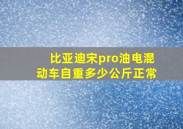 比亚迪宋pro油电混动车自重多少公斤正常