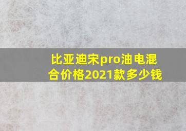 比亚迪宋pro油电混合价格2021款多少钱