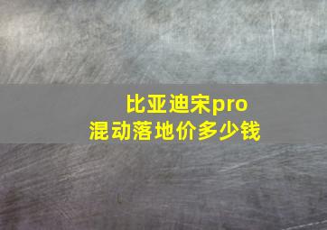 比亚迪宋pro混动落地价多少钱