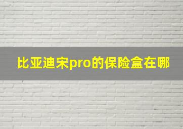 比亚迪宋pro的保险盒在哪