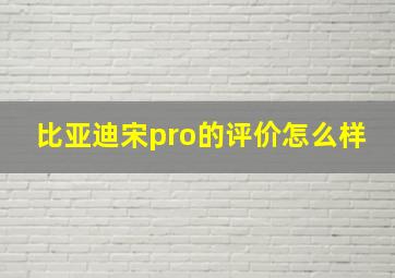 比亚迪宋pro的评价怎么样