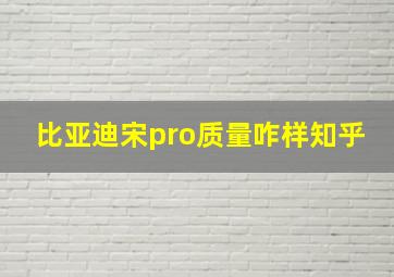 比亚迪宋pro质量咋样知乎