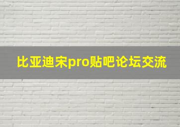 比亚迪宋pro贴吧论坛交流