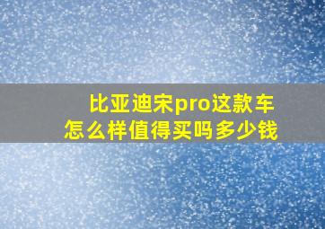 比亚迪宋pro这款车怎么样值得买吗多少钱