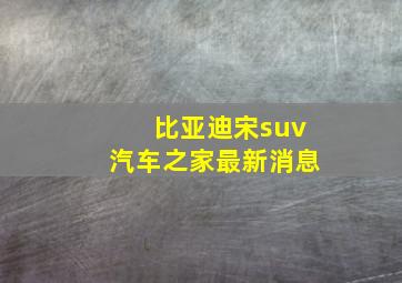 比亚迪宋suv汽车之家最新消息