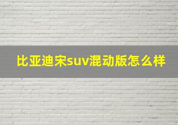 比亚迪宋suv混动版怎么样