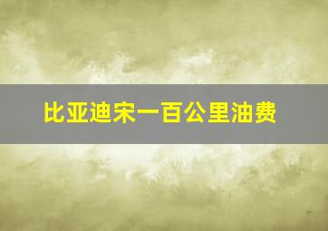 比亚迪宋一百公里油费