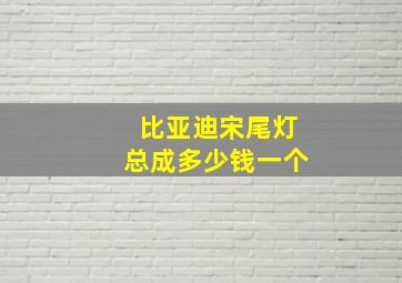 比亚迪宋尾灯总成多少钱一个