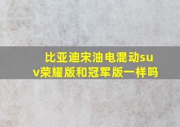 比亚迪宋油电混动suv荣耀版和冠军版一样吗