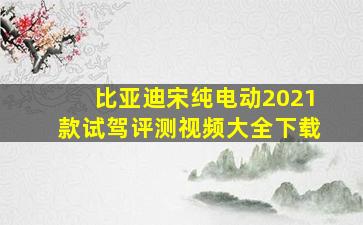 比亚迪宋纯电动2021款试驾评测视频大全下载