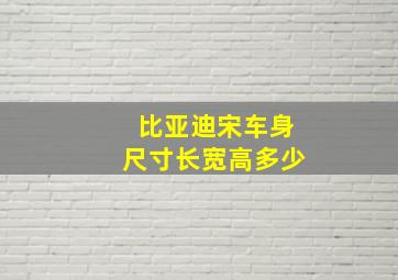 比亚迪宋车身尺寸长宽高多少