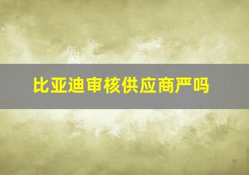 比亚迪审核供应商严吗