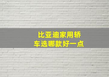 比亚迪家用轿车选哪款好一点