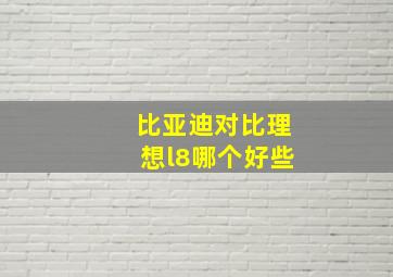 比亚迪对比理想l8哪个好些