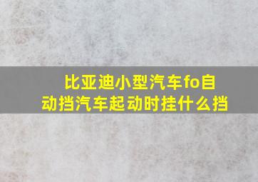 比亚迪小型汽车fo自动挡汽车起动时挂什么挡