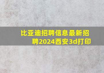 比亚迪招聘信息最新招聘2024西安3d打印