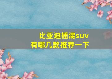 比亚迪插混suv有哪几款推荐一下