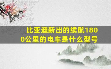 比亚迪新出的续航1800公里的电车是什么型号