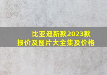 比亚迪新款2023款报价及图片大全集及价格