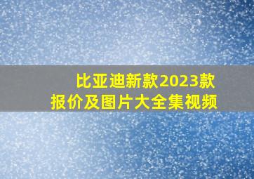 比亚迪新款2023款报价及图片大全集视频