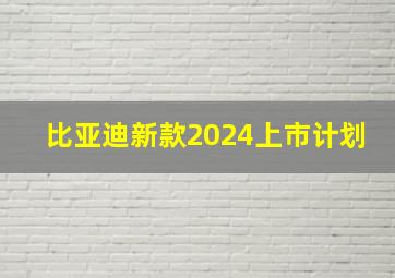 比亚迪新款2024上市计划